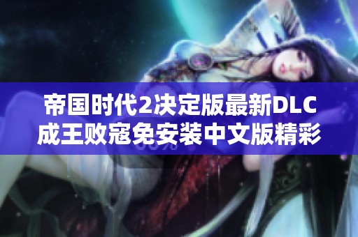 帝国时代2决定版最新DLC成王败寇免安装中文版精彩上线