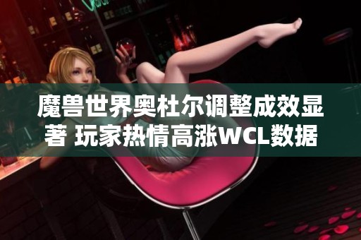 魔兽世界奥杜尔调整成效显著 玩家热情高涨WCL数据突破新高