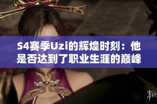 S4赛季Uzi的辉煌时刻：他是否达到了职业生涯的巅峰