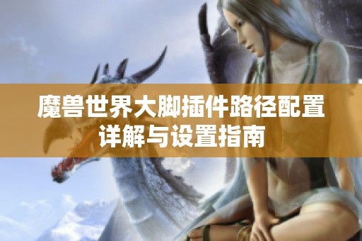 魔兽世界大脚插件路径配置详解与设置指南