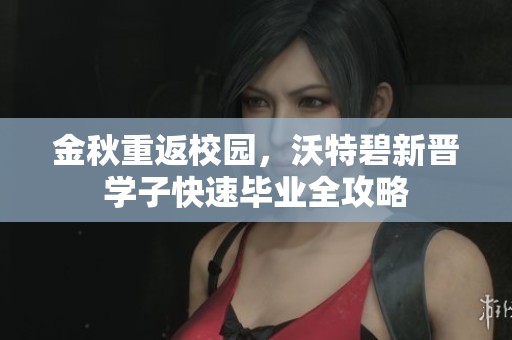 金秋重返校园，沃特碧新晋学子快速毕业全攻略