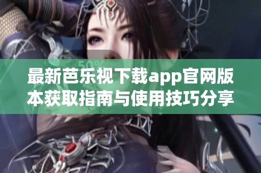 最新芭乐视下载app官网版本获取指南与使用技巧分享