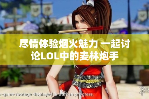 尽情体验烟火魅力 一起讨论LOL中的麦林炮手