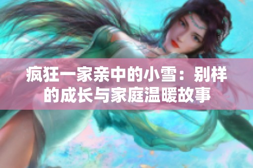 疯狂一家亲中的小雪：别样的成长与家庭温暖故事