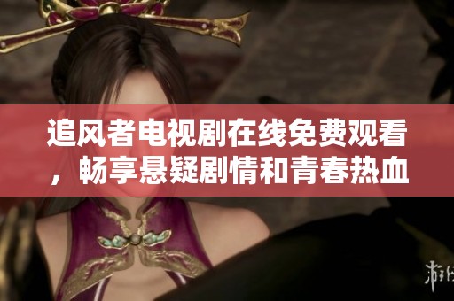 追风者电视剧在线免费观看，畅享悬疑剧情和青春热血