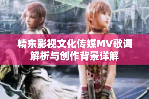 精东影视文化传媒MV歌词解析与创作背景详解