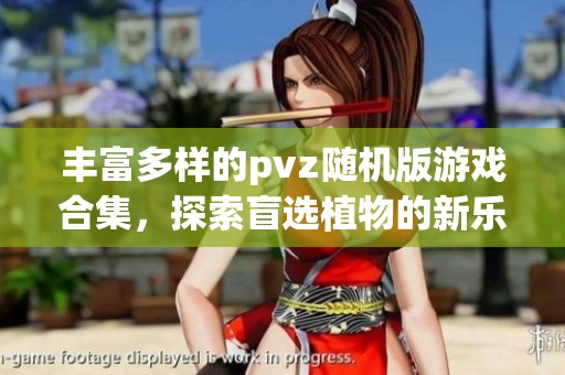 丰富多样的pvz随机版游戏合集，探索盲选植物的新乐趣