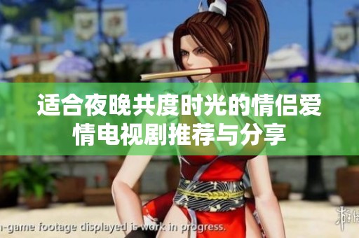 适合夜晚共度时光的情侣爱情电视剧推荐与分享