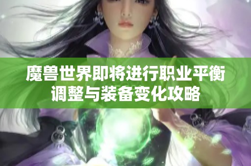 魔兽世界即将进行职业平衡调整与装备变化攻略