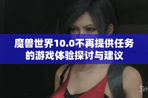 魔兽世界10.0不再提供任务的游戏体验探讨与建议