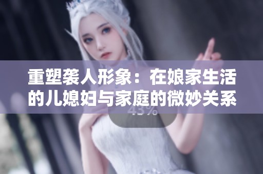 重塑袭人形象：在娘家生活的儿媳妇与家庭的微妙关系