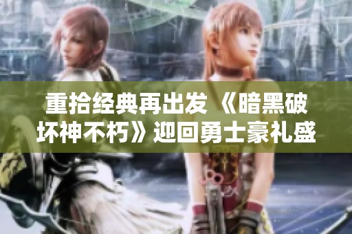 重拾经典再出发 《暗黑破坏神不朽》迎回勇士豪礼盛享