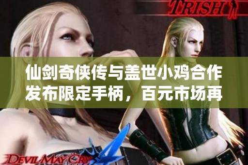 仙剑奇侠传与盖世小鸡合作发布限定手柄，百元市场再添竞争力