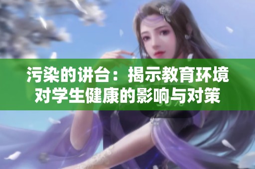 污染的讲台：揭示教育环境对学生健康的影响与对策