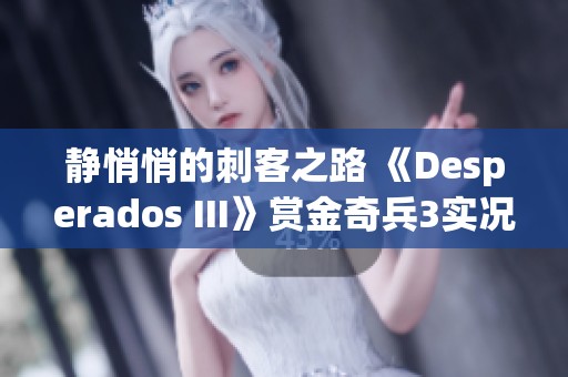 静悄悄的刺客之路 《Desperados III》赏金奇兵3实况分享第48期