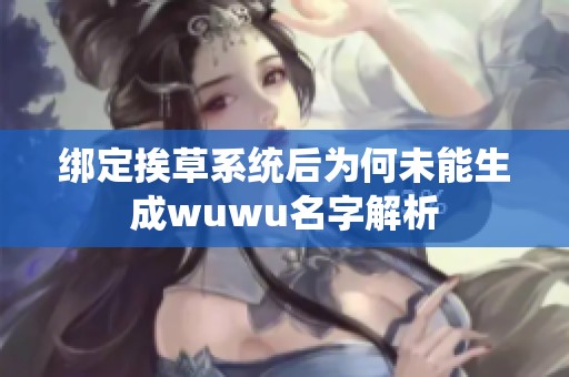 绑定挨草系统后为何未能生成wuwu名字解析