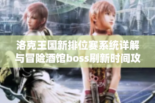 洛克王国新排位赛系统详解与冒险酒馆boss刷新时间攻略