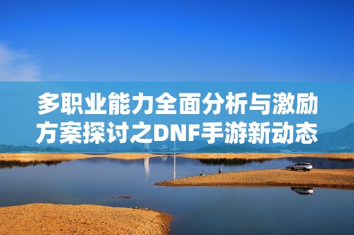 多职业能力全面分析与激励方案探讨之DNF手游新动态