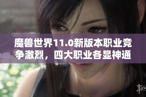 魔兽世界11.0新版本职业竞争激烈，四大职业各显神通