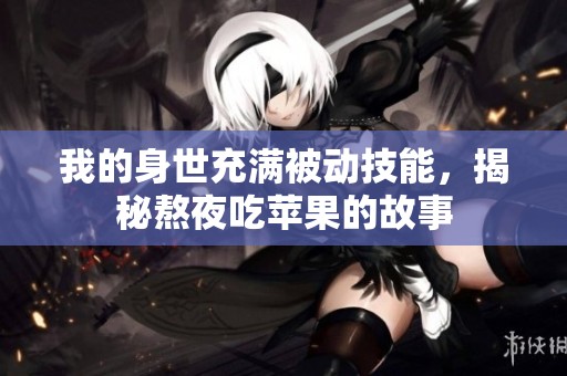 我的身世充满被动技能，揭秘熬夜吃苹果的故事