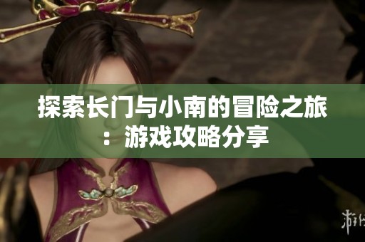 探索长门与小南的冒险之旅：游戏攻略分享