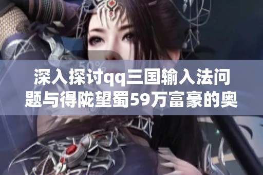 深入探讨qq三国输入法问题与得陇望蜀59万富豪的奥秘