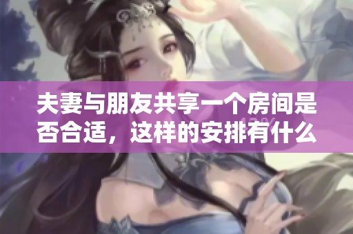 夫妻与朋友共享一个房间是否合适，这样的安排有什么利弊
