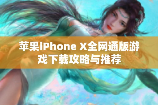 苹果iPhone X全网通版游戏下载攻略与推荐