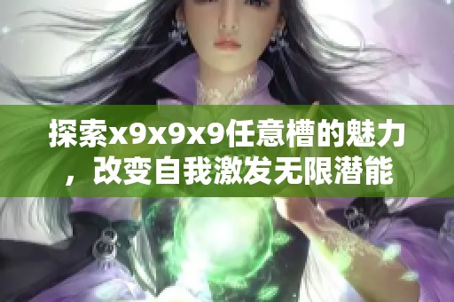 探索x9x9x9任意槽的魅力，改变自我激发无限潜能
