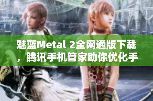 魅蓝Metal 2全网通版下载，腾讯手机管家助你优化手机体验