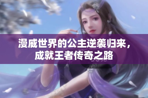 漫威世界的公主逆袭归来，成就王者传奇之路