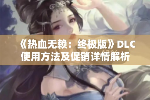《热血无赖：终极版》DLC使用方法及促销详情解析