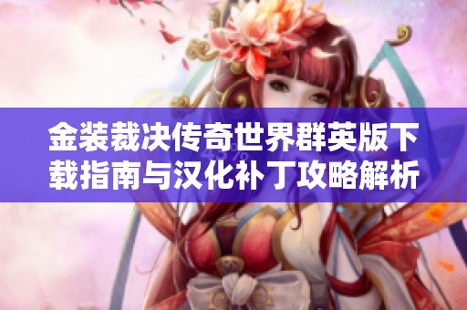 金装裁决传奇世界群英版下载指南与汉化补丁攻略解析