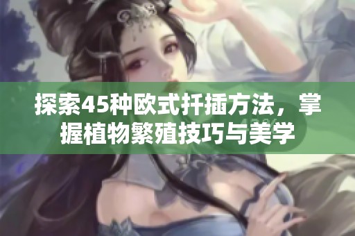 探索45种欧式扦插方法，掌握植物繁殖技巧与美学