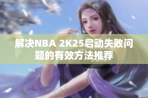 解决NBA 2K25启动失败问题的有效方法推荐