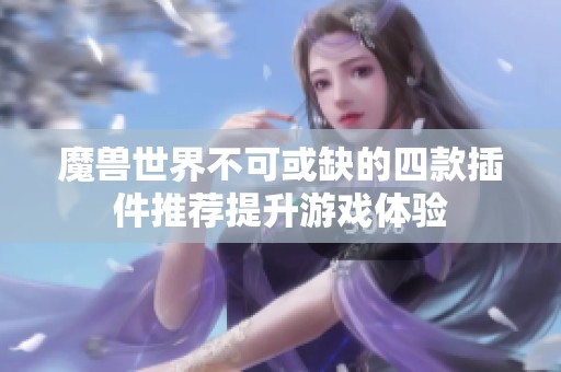 魔兽世界不可或缺的四款插件推荐提升游戏体验