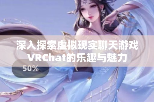 深入探索虚拟现实聊天游戏VRChat的乐趣与魅力