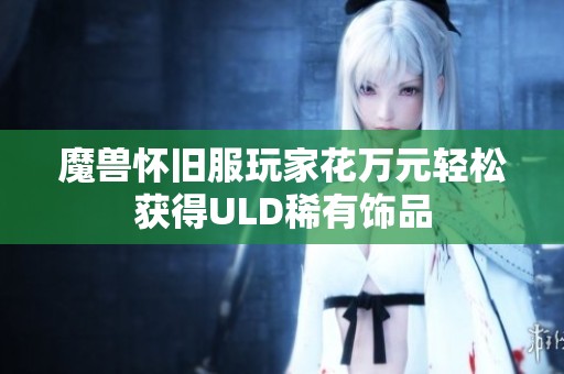 魔兽怀旧服玩家花万元轻松获得ULD稀有饰品
