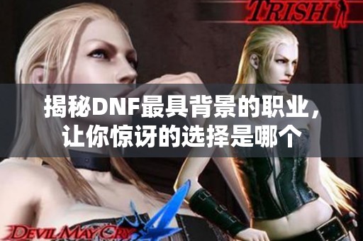 揭秘DNF最具背景的职业，让你惊讶的选择是哪个