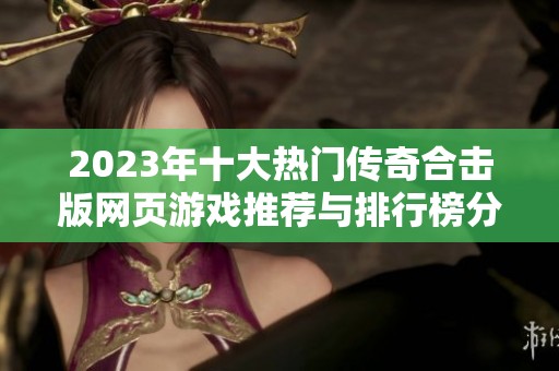 2023年十大热门传奇合击版网页游戏推荐与排行榜分析