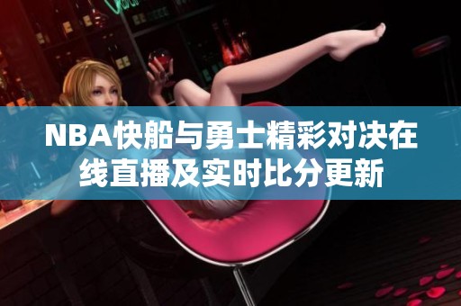 NBA快船与勇士精彩对决在线直播及实时比分更新