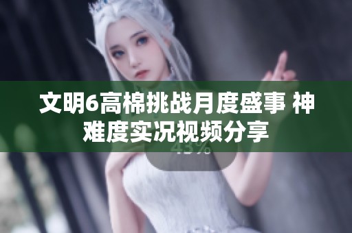 文明6高棉挑战月度盛事 神难度实况视频分享
