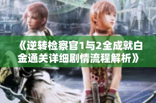 《逆转检察官1与2全成就白金通关详细剧情流程解析》