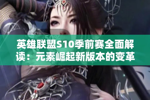 英雄联盟S10季前赛全面解读：元素崛起新版本的变革与挑战