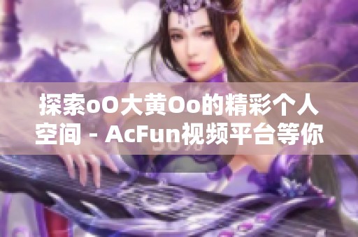 探索oO大黄Oo的精彩个人空间 - AcFun视频平台等你来玩