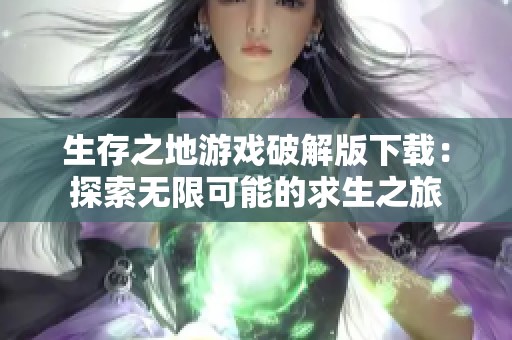 生存之地游戏破解版下载：探索无限可能的求生之旅