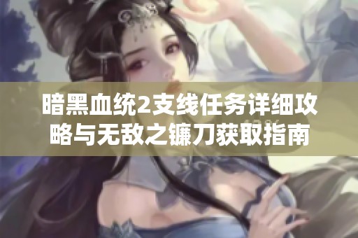 暗黑血统2支线任务详细攻略与无敌之镰刀获取指南