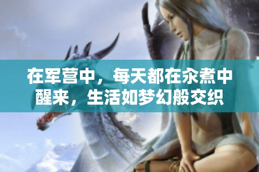 在军营中，每天都在汆煮中醒来，生活如梦幻般交织