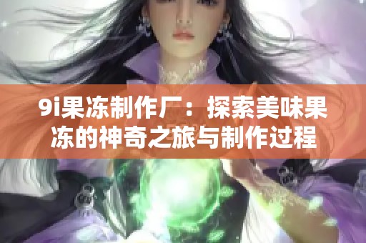 9i果冻制作厂：探索美味果冻的神奇之旅与制作过程