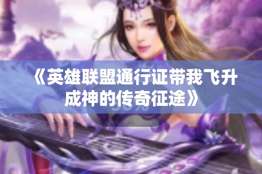 《英雄联盟通行证带我飞升成神的传奇征途》